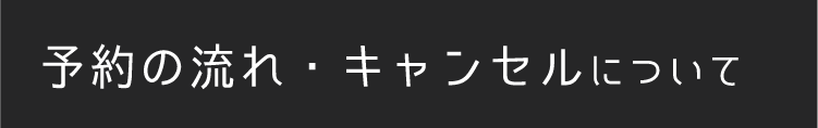 予約の流れ・キャンセルについて